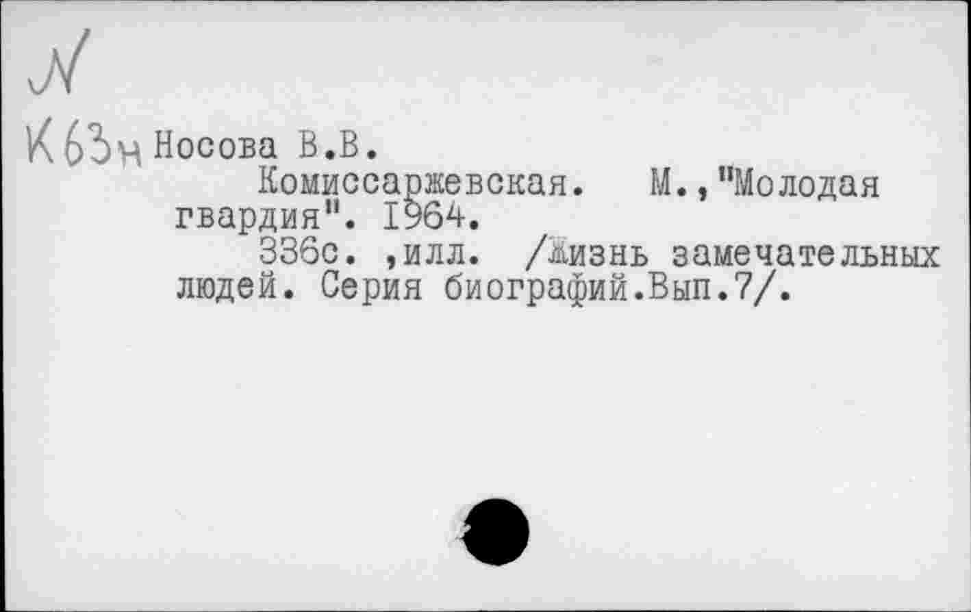 ﻿У
К Носова В.В.
Комиссаржевская. М.,“Молодая гвардия“. 1964.
336с. ,илл. /дизнь замечательных людей. Серия биографий.Вып.7/.